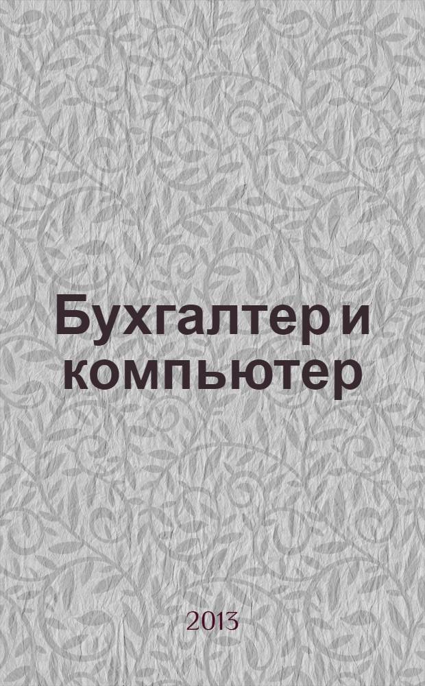 Бухгалтер и компьютер : Прил. к журн. "Бух. учет". 2013, № 12 (171)