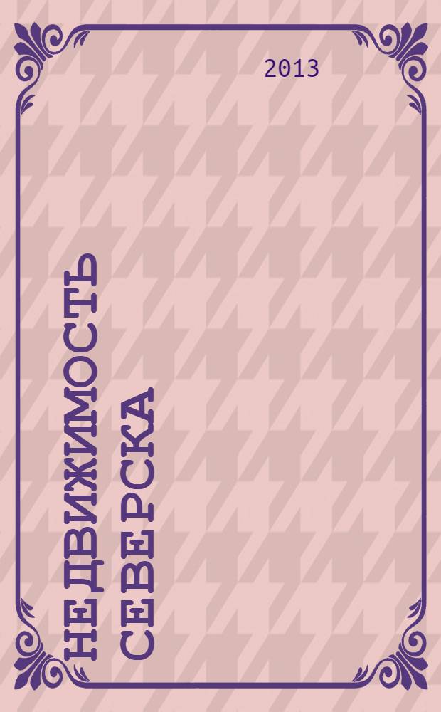 Недвижимость Северска : рекламно-информационный журнал. 2013, № 7 (15)