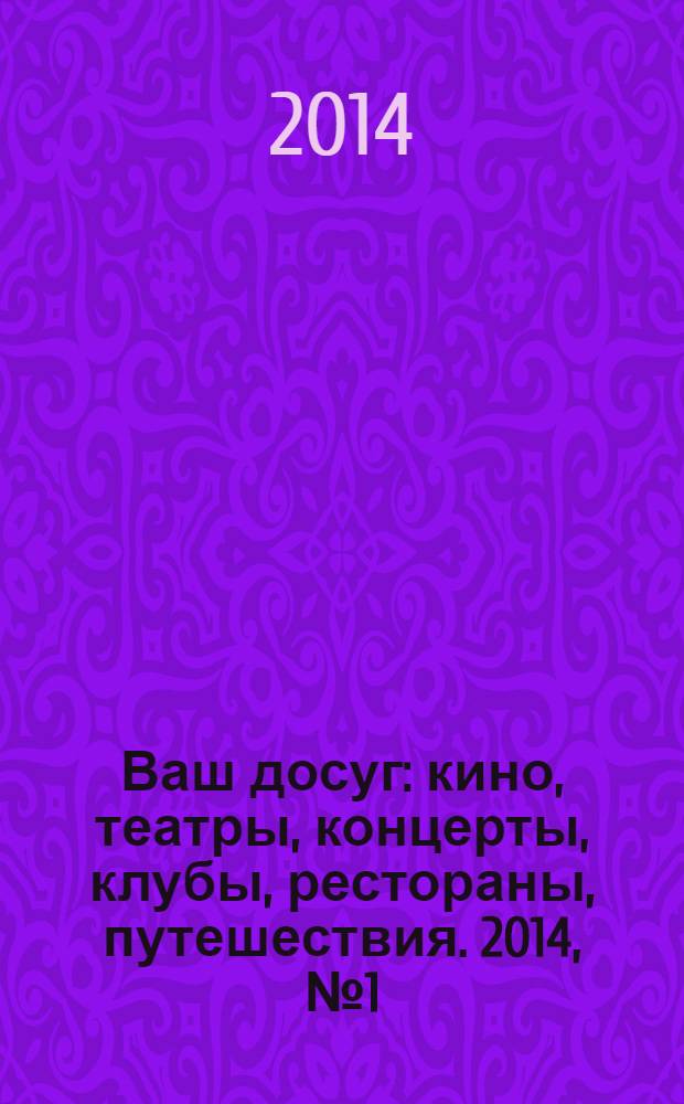 Ваш досуг : кино, театры, концерты, клубы, рестораны, путешествия. 2014, № 1 (864)