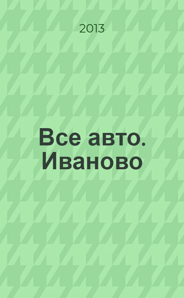 Все авто. Иваново : рекламно-информационное издание. 2013, № 9 (36)