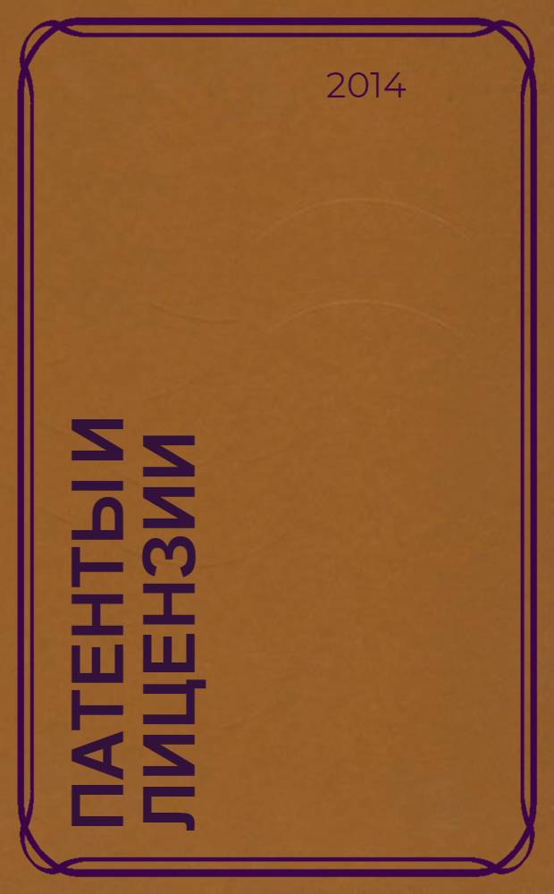 Патенты и лицензии : Ежемес. теорет. и практ. журн. Орган Гос. ком. по изобрет. и открытиям при ГКНТ СССР. 2014, № 1