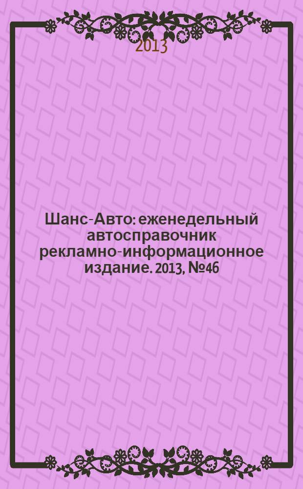 Шанс-Авто : еженедельный автосправочник рекламно-информационное издание. 2013, № 46 (669)