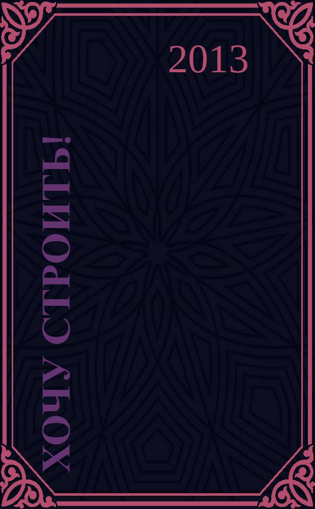 Хочу строить ! : рекламно-информационный журнал. 2013, № 45 (129)