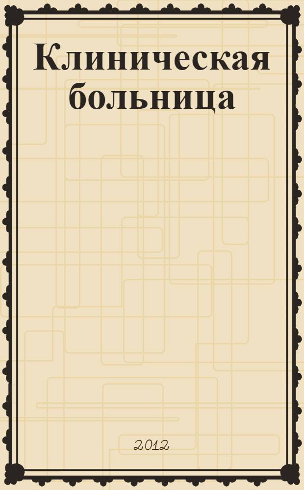 Клиническая больница : научно-практический журнал Федерального медико-биологического агентства научный междисциплинарный рецензируемый журнал Федерального государственного бюджетного учреждения здравоохранения "Клиническая больница № 122 им. Л.Г. Соколова Федерального медико-биологического агентства". 2012, № 4 (3)