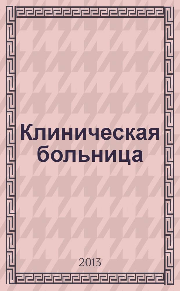 Клиническая больница : научно-практический журнал Федерального медико-биологического агентства научный междисциплинарный рецензируемый журнал Федерального государственного бюджетного учреждения здравоохранения "Клиническая больница № 122 им. Л.Г. Соколова Федерального медико-биологического агентства". 2013, № 2/3 (5)