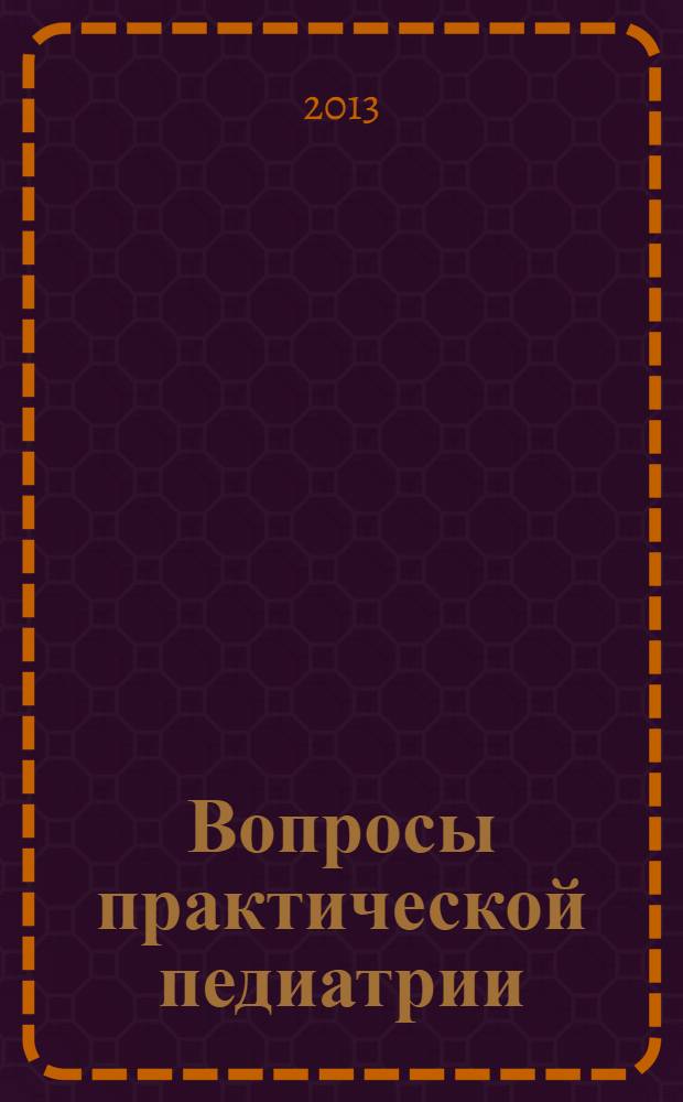 Вопросы практической педиатрии : научно-практический журнал для неонатологов и педиатров. Т. 8, № 6