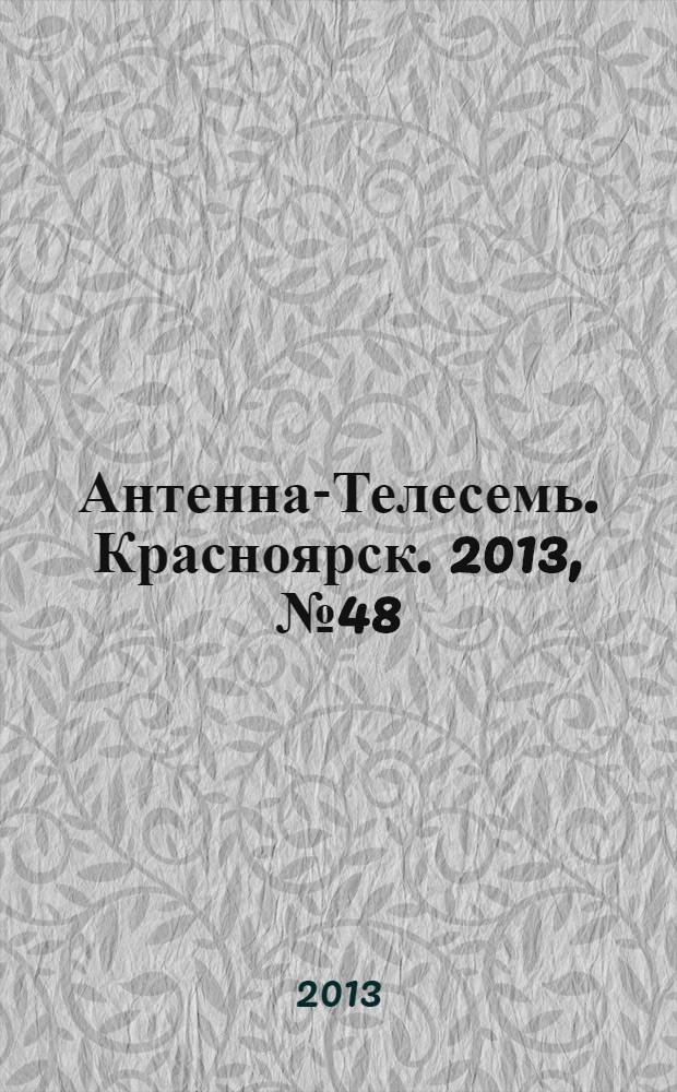 Антенна-Телесемь. Красноярск. 2013, № 48 (508)