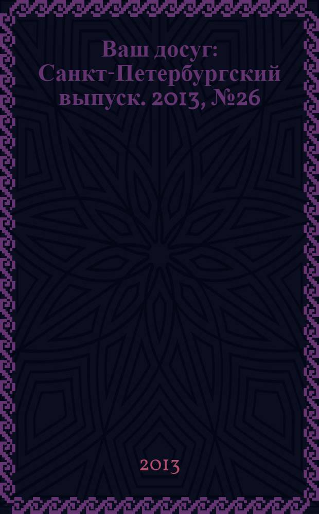 Ваш досуг : Санкт-Петербургский выпуск. 2013, № 26 (525)