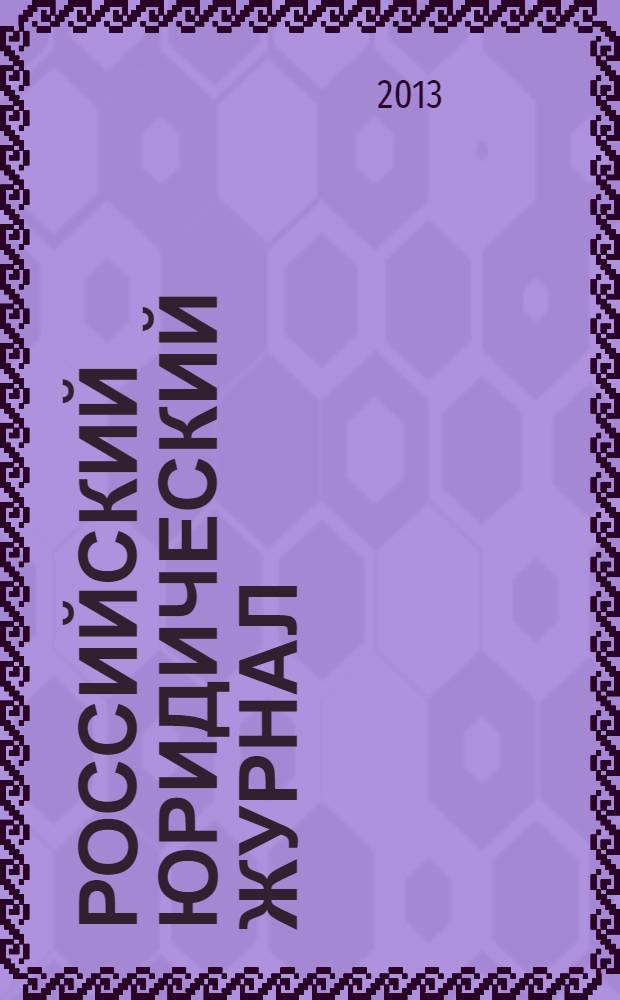 Российский юридический журнал : Ежекварт. науч.-теорет. и информ.-практ. журнал. 2013, № 6 (93)