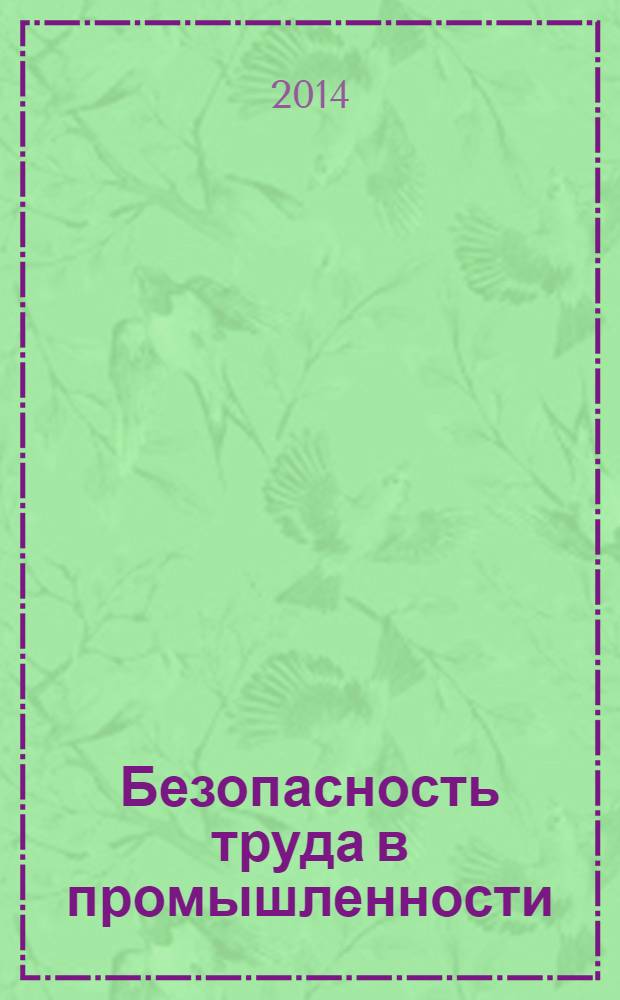 Безопасность труда в промышленности : Ежемес. науч.-техн. журн. СССР Орган Ком. по надзору за безопасным ведением работ в пром. и горному надзору при Сов. министров. 2014, № 1