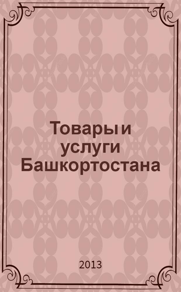 Товары и услуги Башкортостана : бизнес-справочник. 2013, № 44 (890)