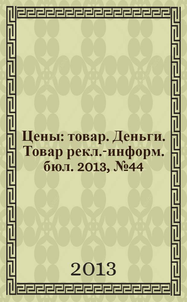 Цены : товар. Деньги. Товар рекл.-информ. бюл. 2013, № 44 (748)