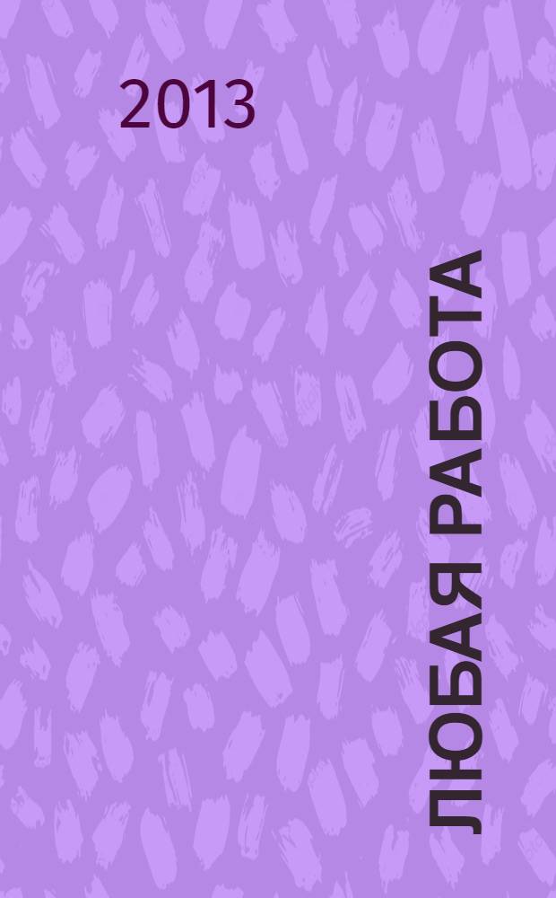 Любая работа : еженедельный инф. каталог вакансий. 2013, № 44 (976)