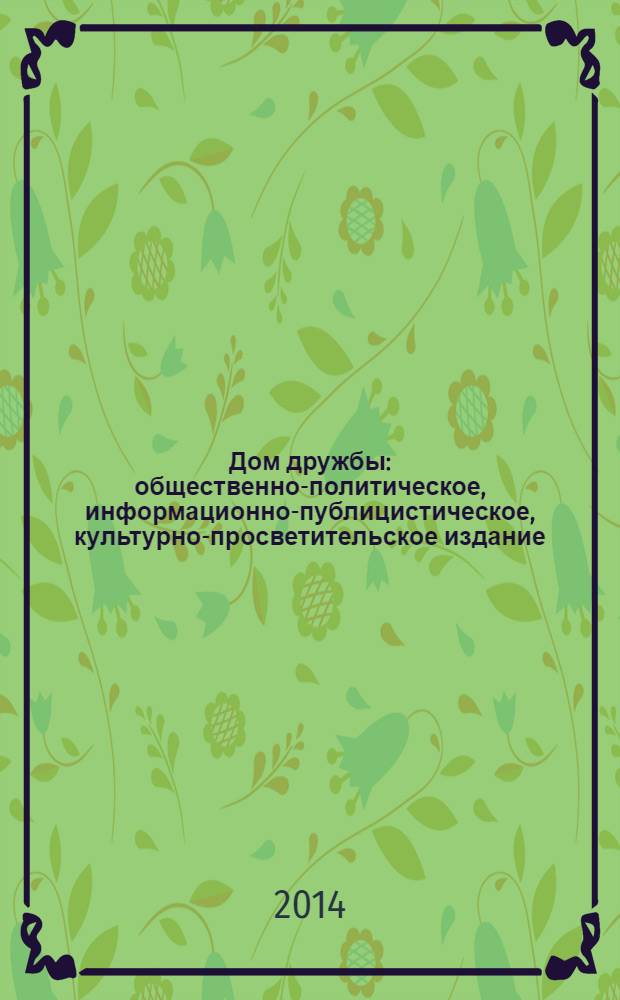 Дом дружбы : общественно-политическое, информационно-публицистическое, культурно-просветительское издание. 2014, янв. (19)