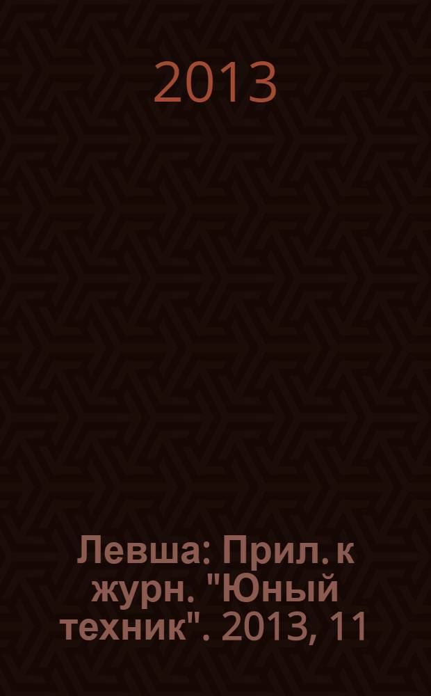 Левша : Прил. к журн. "Юный техник". 2013, 11