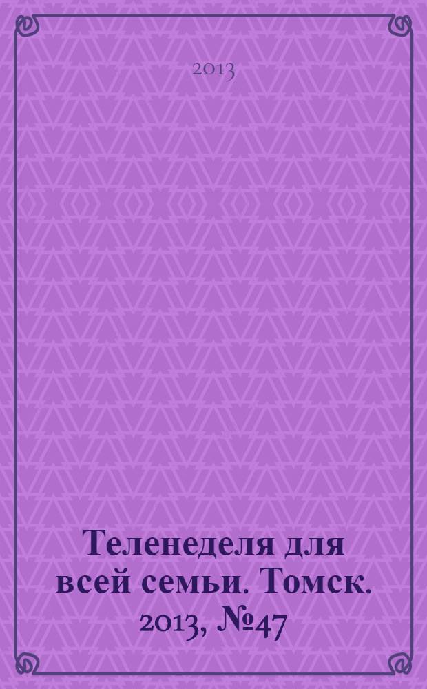 Теленеделя для всей семьи. Томск. 2013, № 47 (585)