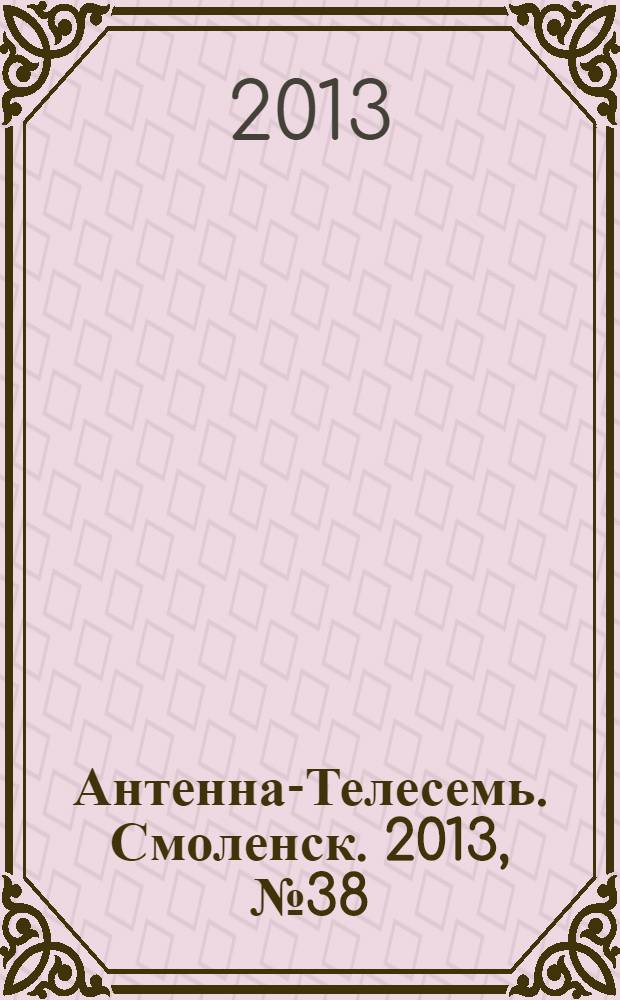 Антенна-Телесемь. Смоленск. 2013, № 38 (181)