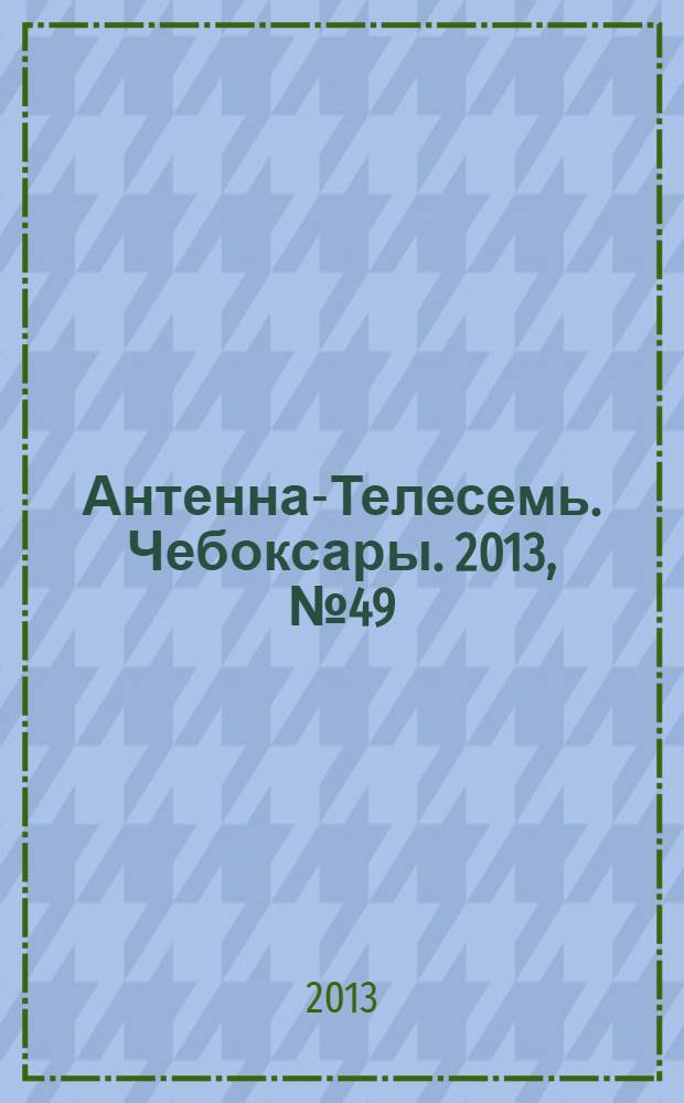 Антенна-Телесемь. Чебоксары. 2013, № 49 (267)