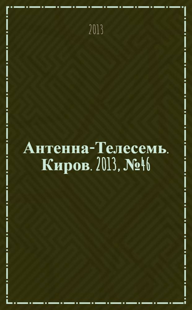 Антенна-Телесемь. Киров. 2013, № 46 (686)