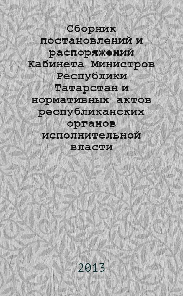 Сборник постановлений и распоряжений Кабинета Министров Республики Татарстан и нормативных актов республиканских органов исполнительной власти : (Офиц. тексты, коммент., разъяснения, консультации). 2013, № 93