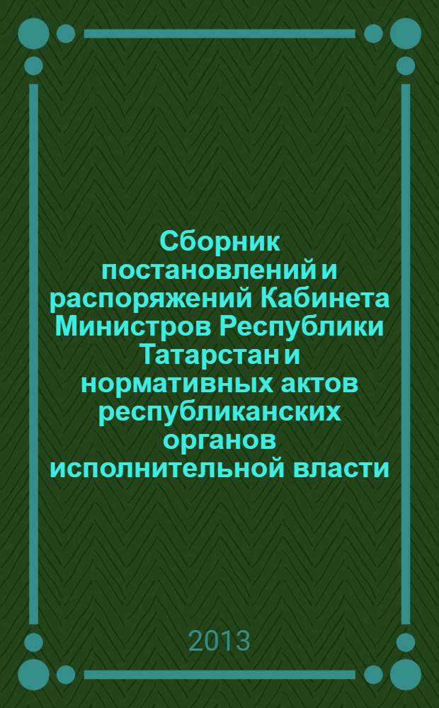 Сборник постановлений и распоряжений Кабинета Министров Республики Татарстан и нормативных актов республиканских органов исполнительной власти : (Офиц. тексты, коммент., разъяснения, консультации). 2013, № 94
