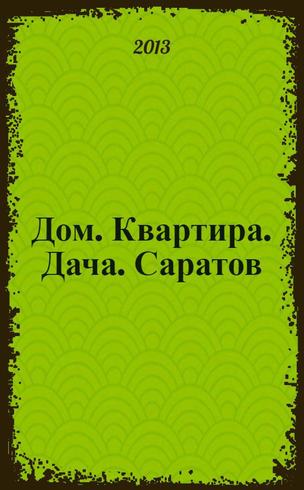 Дом. Квартира. Дача. Саратов : еженедельный журнал о недвижимости. 2013, № 40 (135)