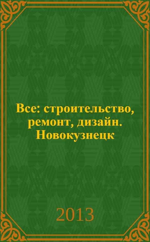 Все: строительство, ремонт, дизайн. Новокузнецк : рекламно-информационное издание. 2013, № 19 (64)