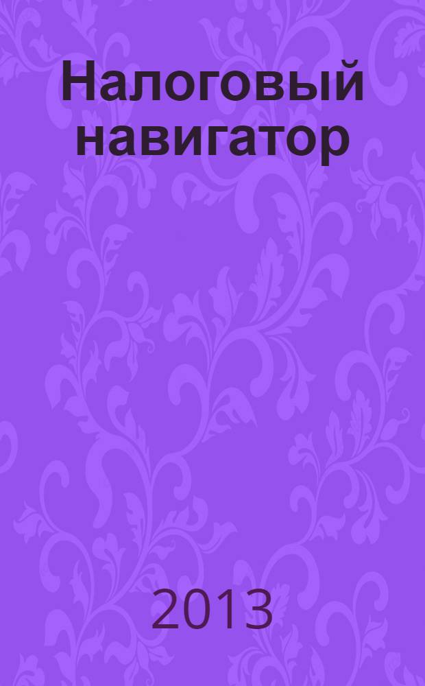 Налоговый навигатор : журнал для руководителей, бухгалтеров и предпринимателей. 2013, № 24 (308)