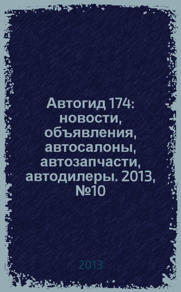 Автогид 174 : новости, объявления, автосалоны, автозапчасти, автодилеры. 2013, № 10 (21)