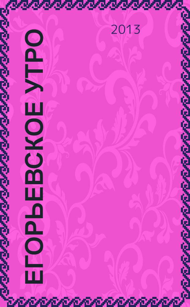 Егорьевское утро : Еженед. илл. худож.-лит., обществ., попул.-науч. и юмористич. журн. 2013, № 46 (739)