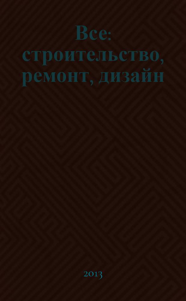 Все: строительство, ремонт, дизайн : рекл.-инф. изд. 2013, № 25 (90)