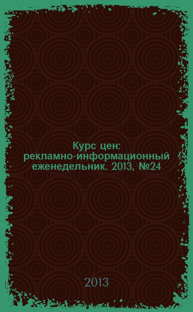 Курс цен : рекламно-информационный еженедельник. 2013, № 24 (592)