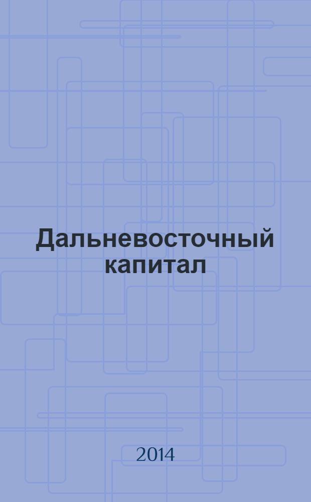 Дальневосточный капитал : Регион. журн. для деловых кругов Дал. Востока. 2014, № 1 (161)