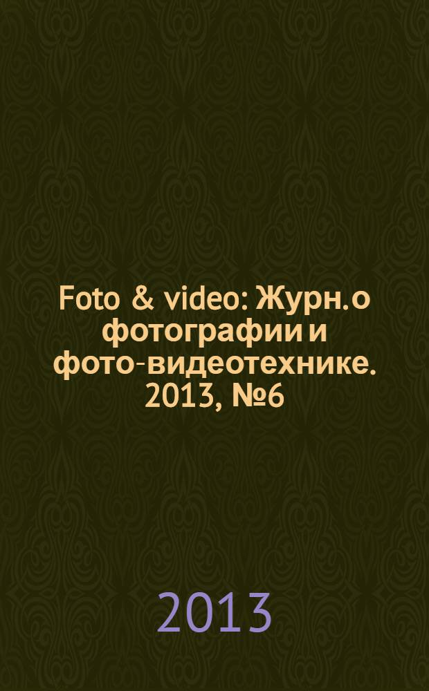 Foto & video : Журн. о фотографии и фото-видеотехнике. 2013, № 6 (194)