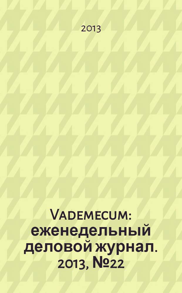 Vademecum : еженедельный деловой журнал. 2013, № 22