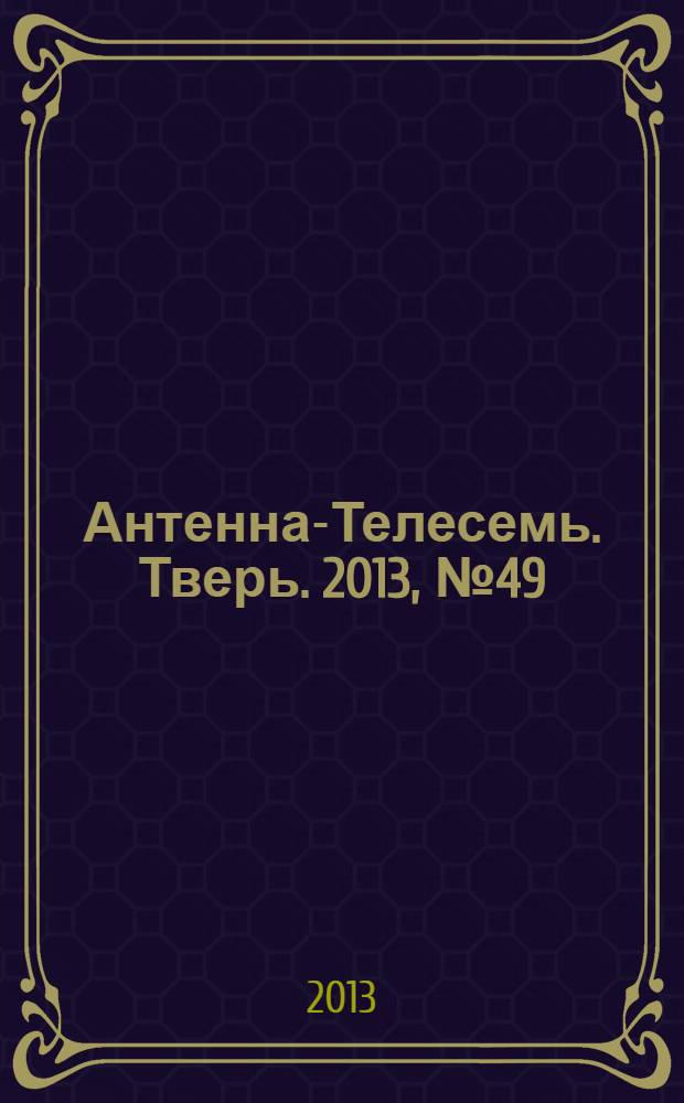 Антенна-Телесемь. Тверь. 2013, № 49 (565)