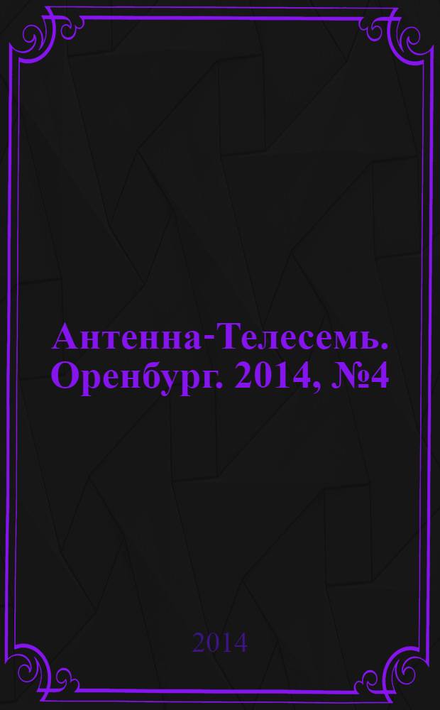 Антенна-Телесемь. Оренбург. 2014, № 4 (620)