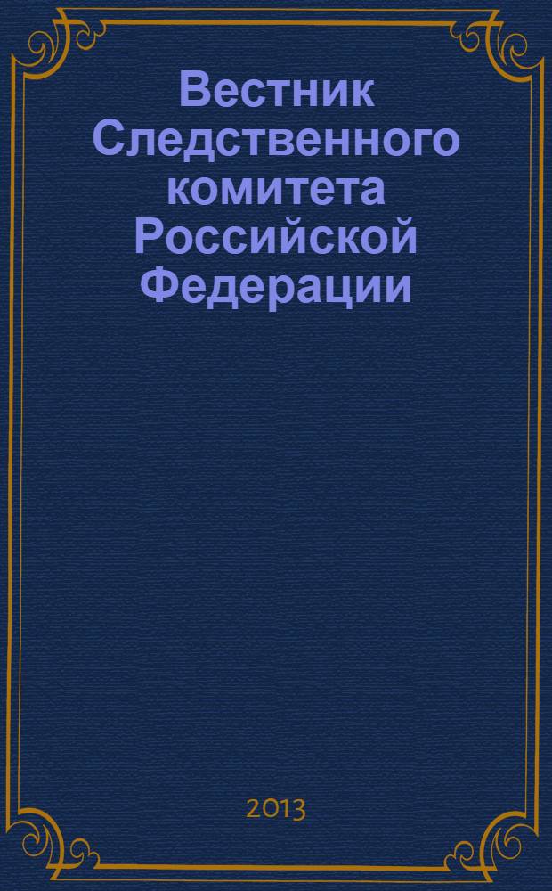 Вестник Следственного комитета Российской Федерации : научно-практический журнал Следственного комитета Российской Федерации. 2013, № 1 (19)