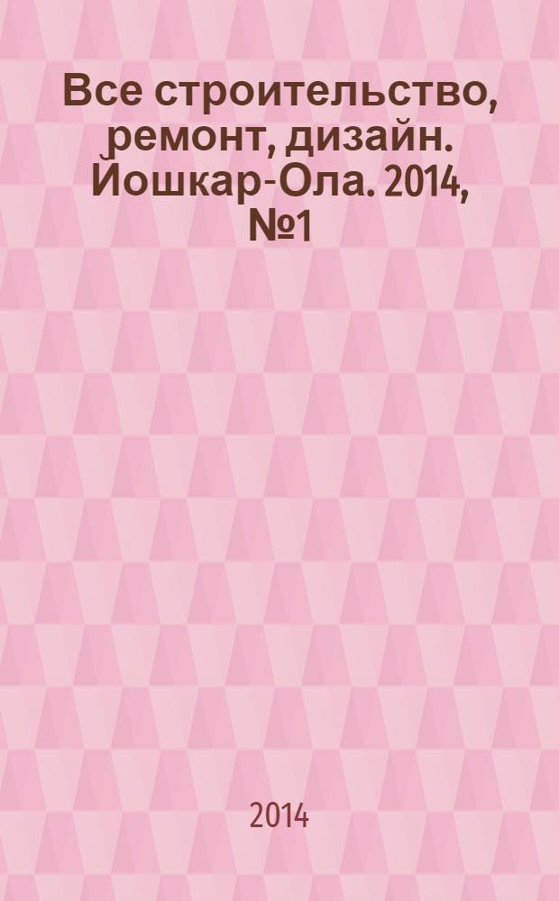 Все строительство, ремонт, дизайн. Йошкар-Ола. 2014, № 1 (198)