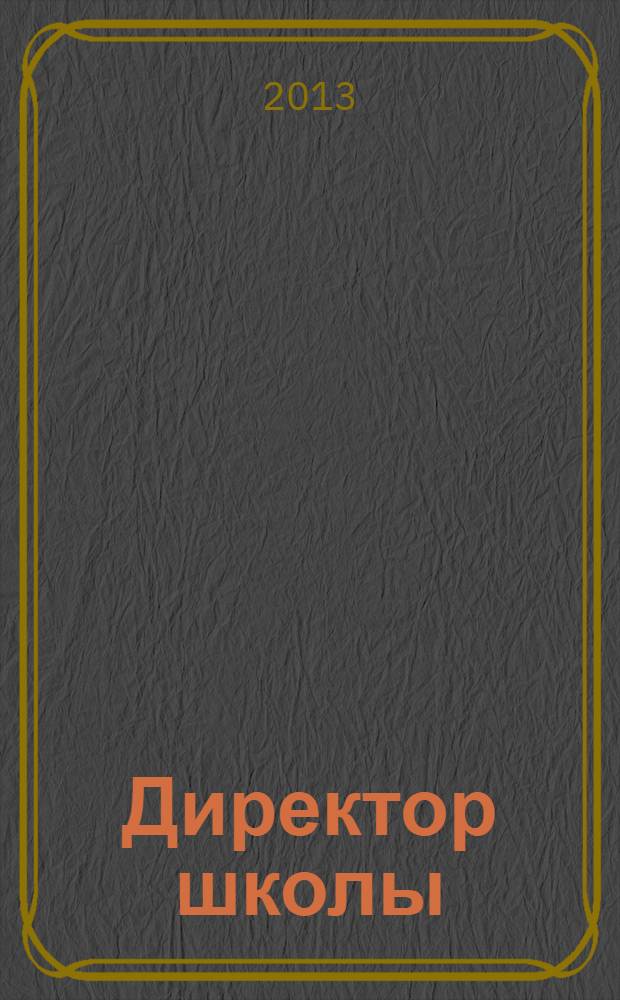 Директор школы : Науч.-метод. журн. для руководителей учеб. заведений и органов народ. образования. 2013, 10 (183)