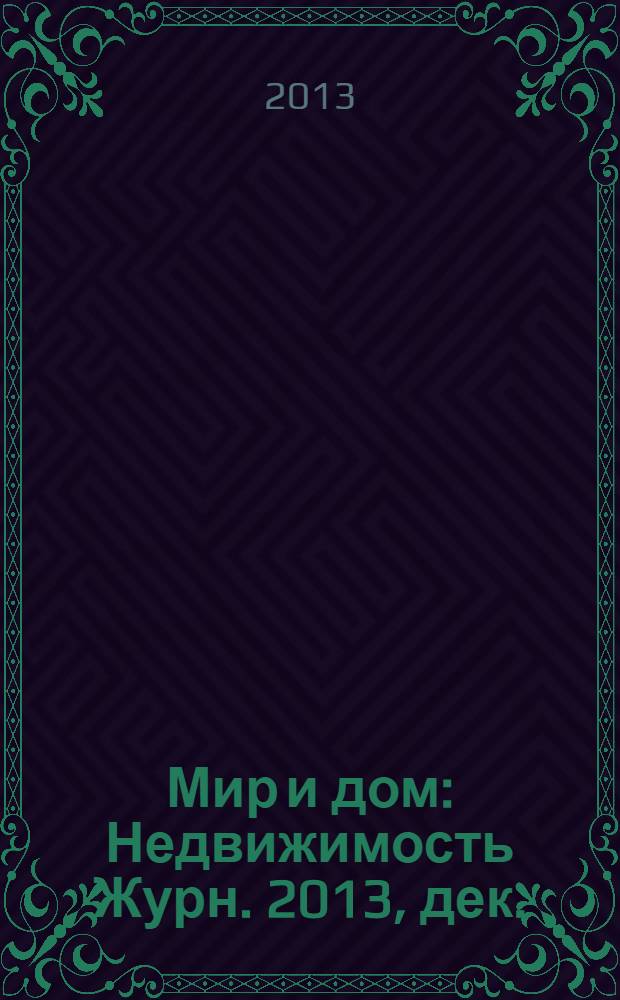 Мир и дом : Недвижимость Журн. 2013, дек.