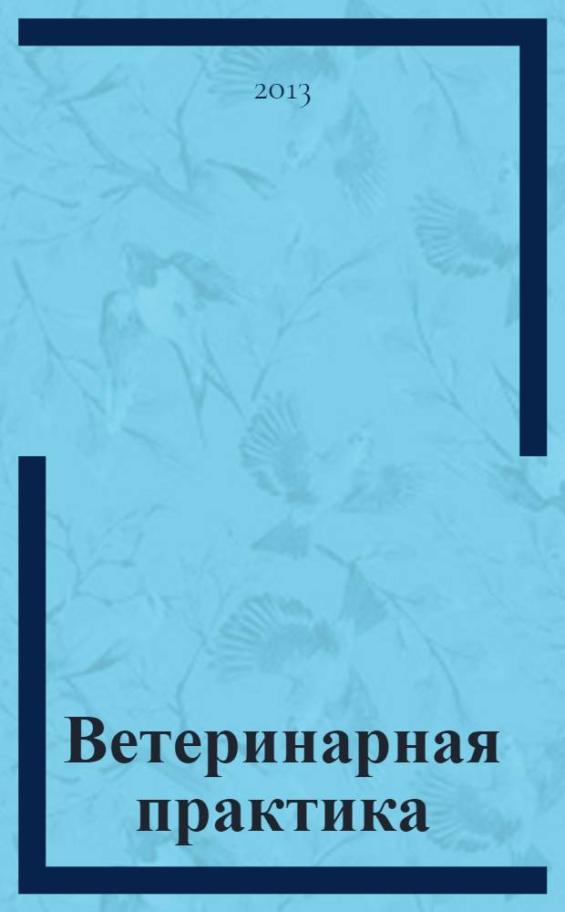 Ветеринарная практика : Науч.-практ. журн. последиплом. образования. 2013, № 1 (60)