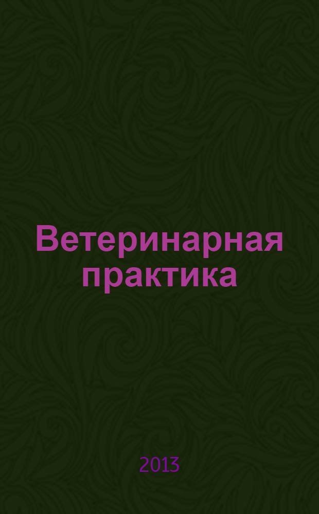 Ветеринарная практика : Науч.-практ. журн. последиплом. образования. 2013, № 3 (62)