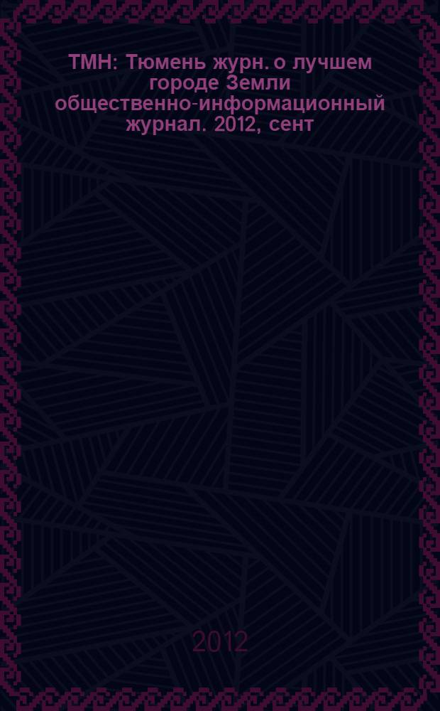ТМН : Тюмень журн. о лучшем городе Земли общественно-информационный журнал. 2012, сент./окт. (6)