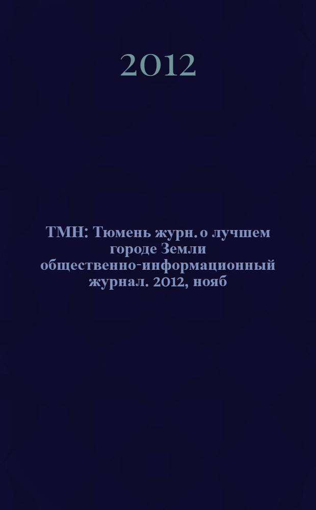 ТМН : Тюмень журн. о лучшем городе Земли общественно-информационный журнал. 2012, нояб. (7)