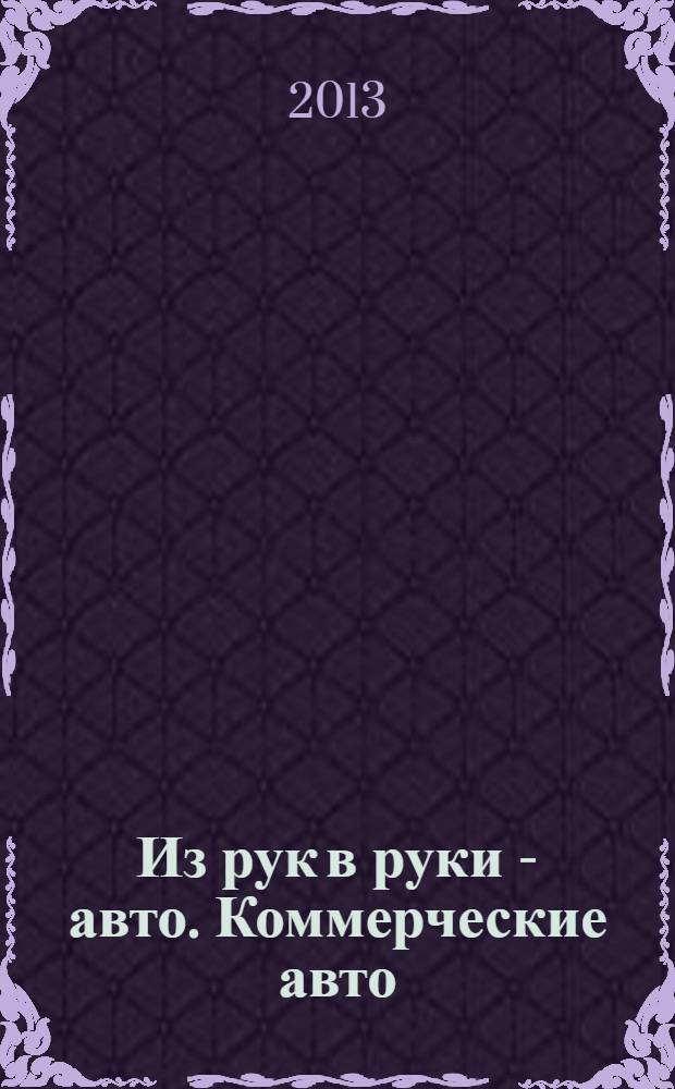 Из рук в руки - авто. Коммерческие авто : еженедельник фотообъявлений. 2013, № 44 (860)