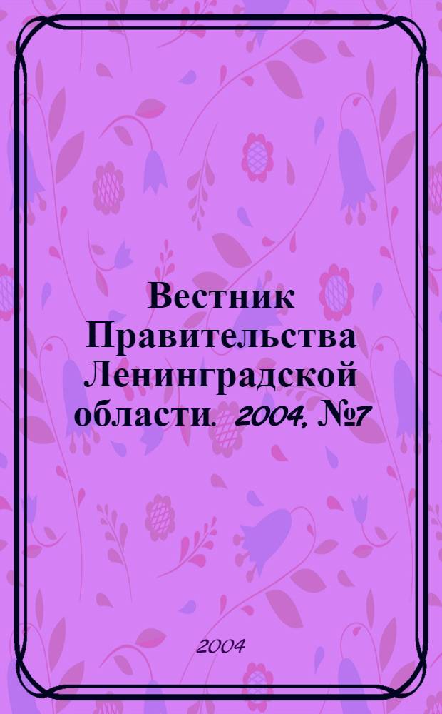 Вестник Правительства Ленинградской области. 2004, № 7