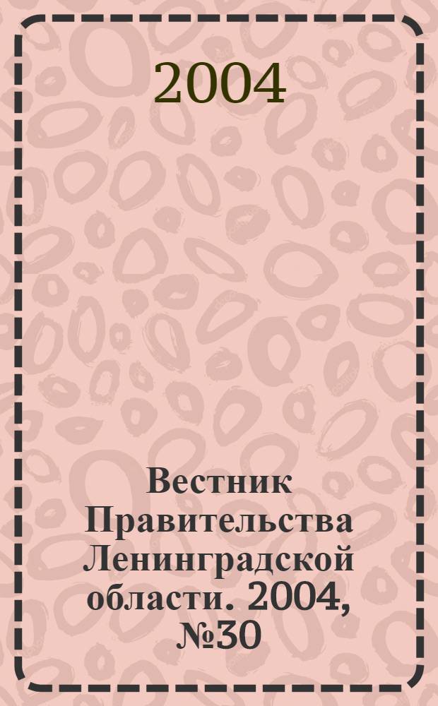 Вестник Правительства Ленинградской области. 2004, № 30