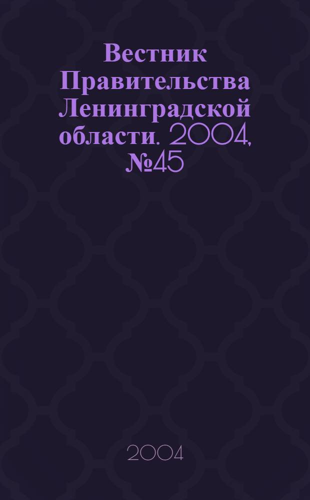 Вестник Правительства Ленинградской области. 2004, № 45