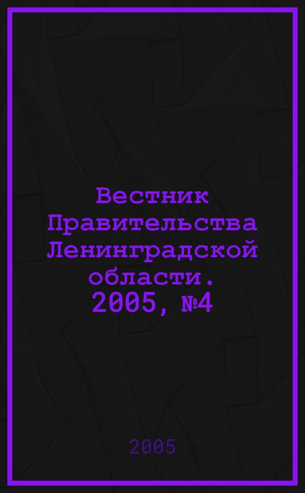 Вестник Правительства Ленинградской области. 2005, № 4